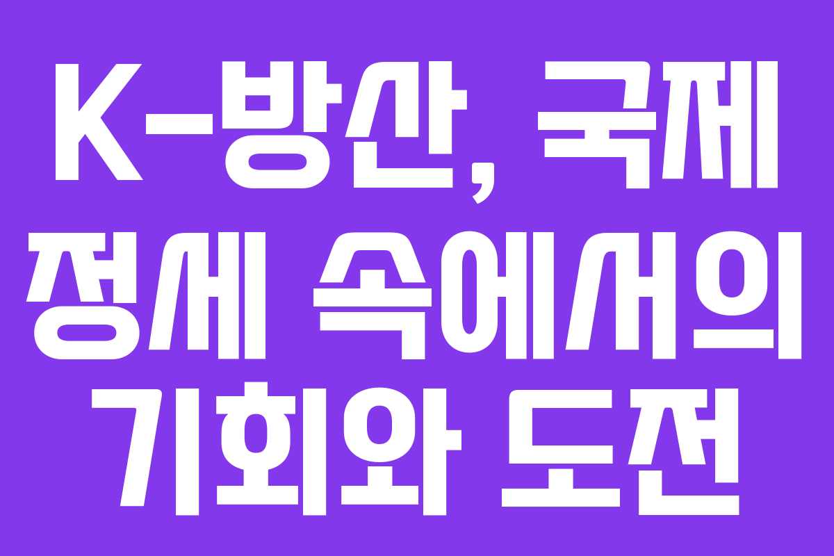 K-방산, 국제 정세 속에서의 기회와 도전