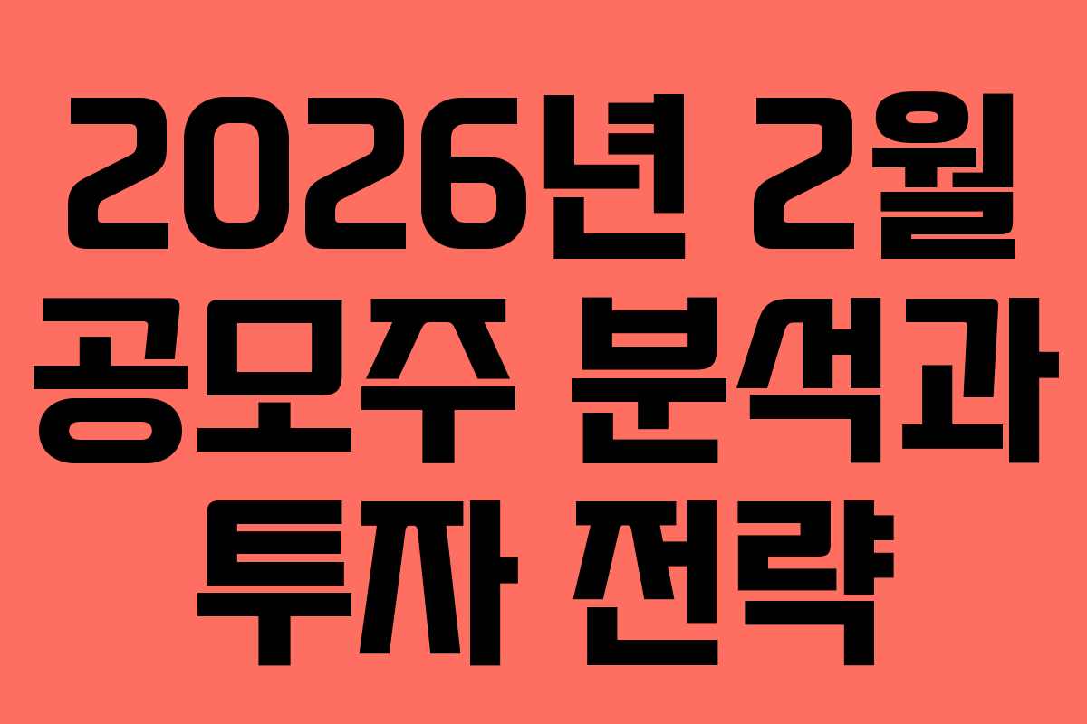 2026년 2월 공모주 분석과 투자 전략