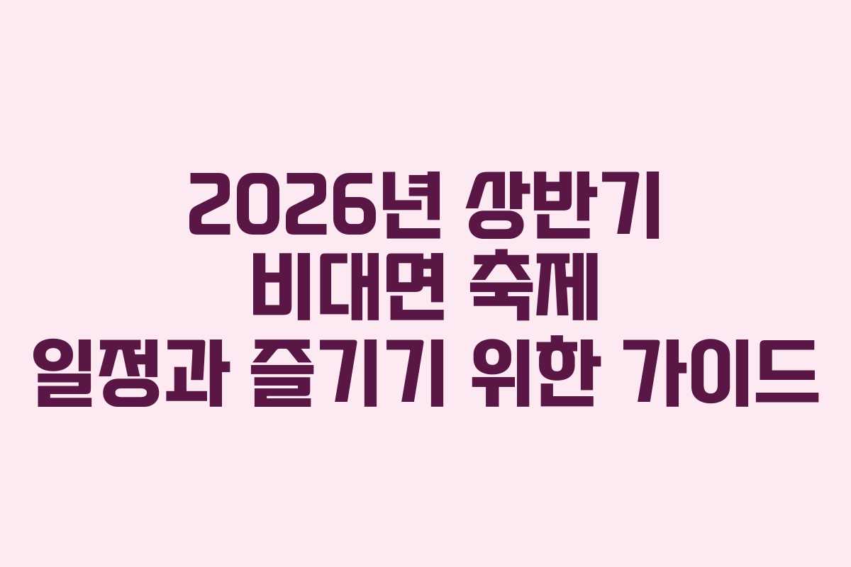 2026년 상반기 비대면 축제 일정과 즐기기 위한 가이드