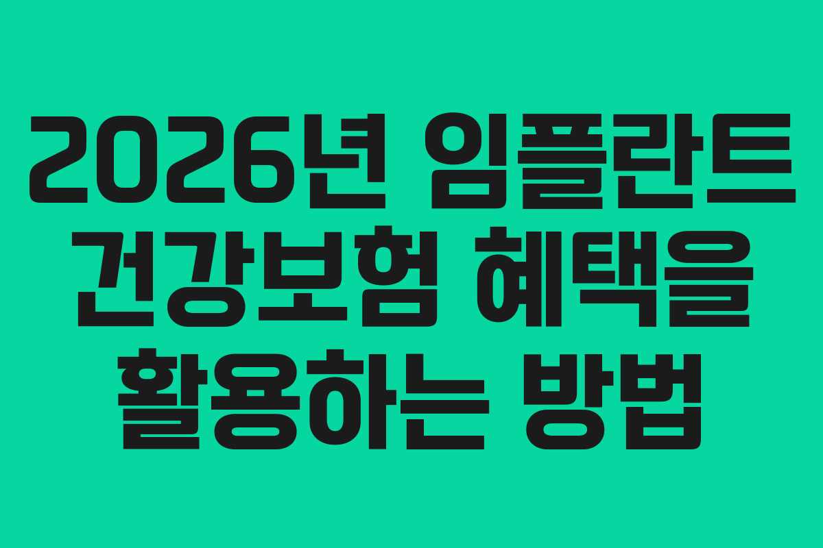 2026년 임플란트 건강보험 혜택을 활용하는 방법