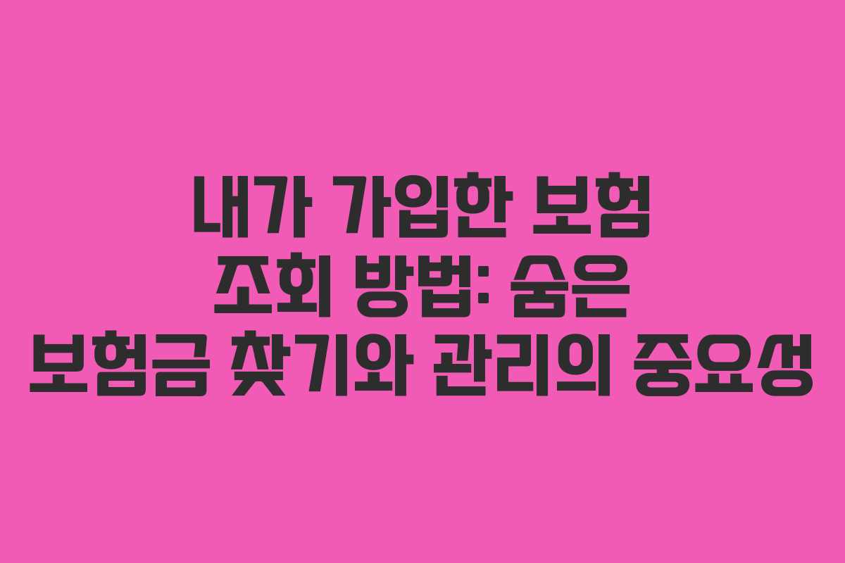 내가 가입한 보험 조회 방법: 숨은 보험금 찾기와 관리의 중요성