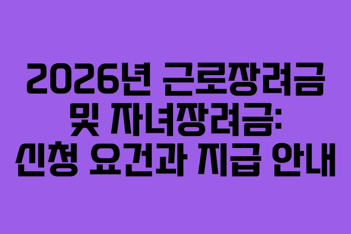 2026년 근로장려금 및 자녀장려금: 신청 요건과 지급 안내