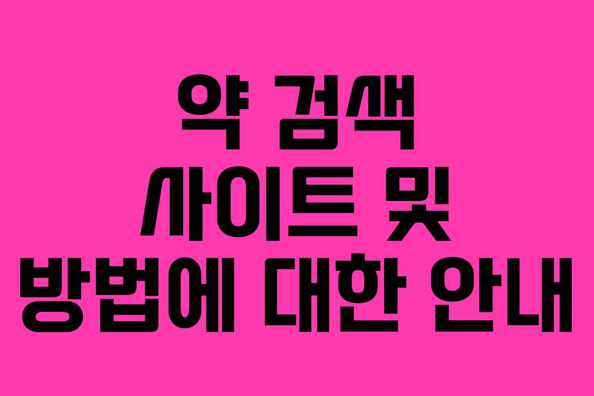 약 검색 사이트 및 방법에 대한 안내