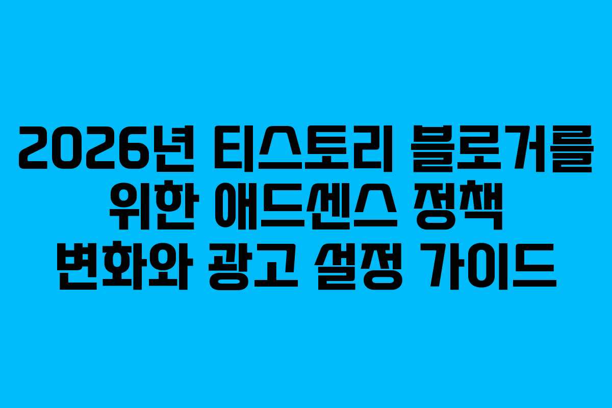 2026년 티스토리 블로거를 위한 애드센스 정책 변화와 광고 설정 가이드