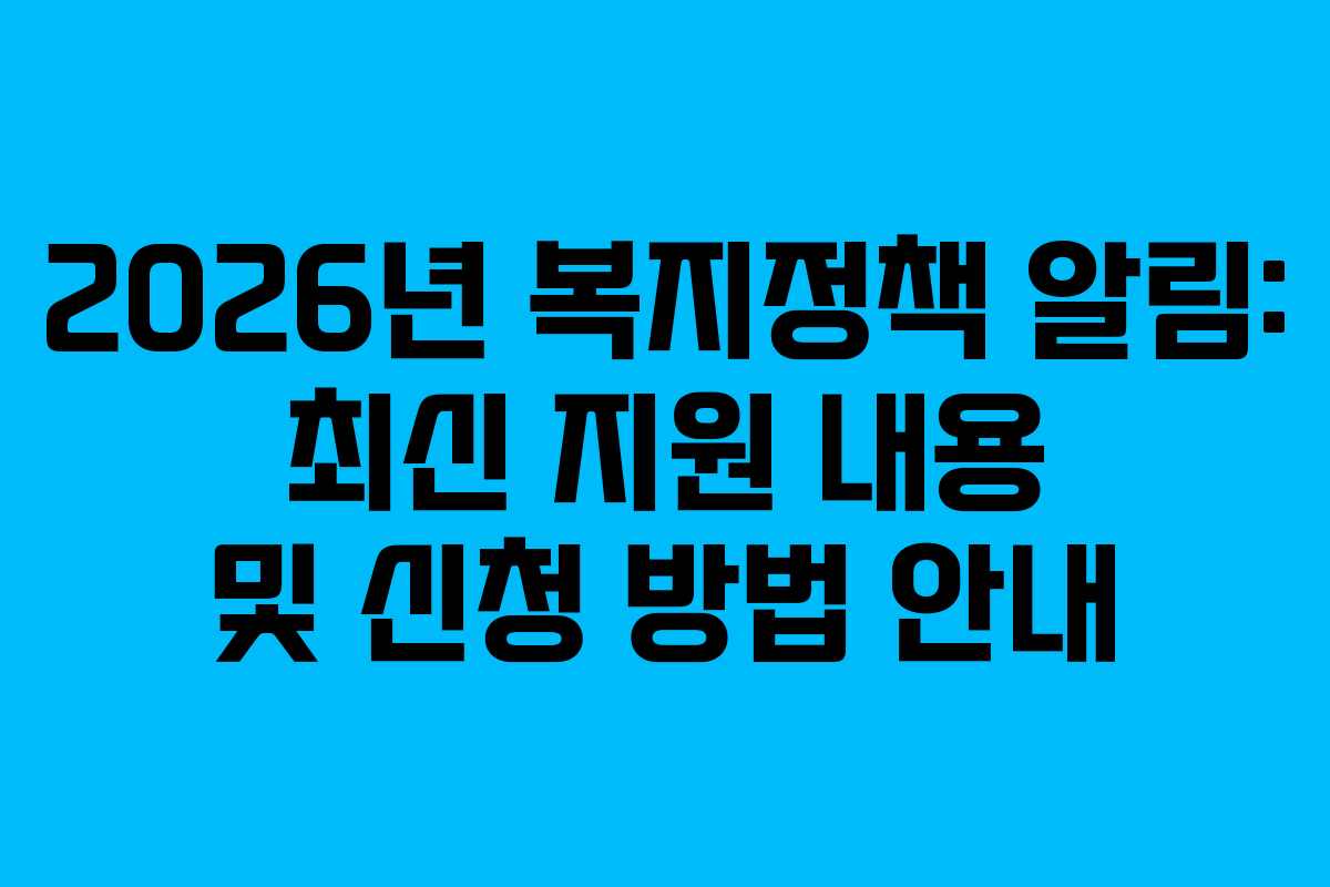 2026년 복지정책 알림: 최신 지원 내용 및 신청 방법 안내