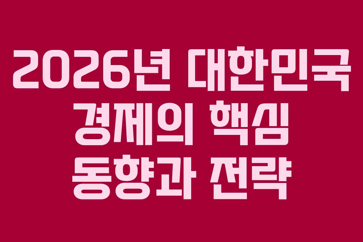 2026년 대한민국 경제의 핵심 동향과 전략