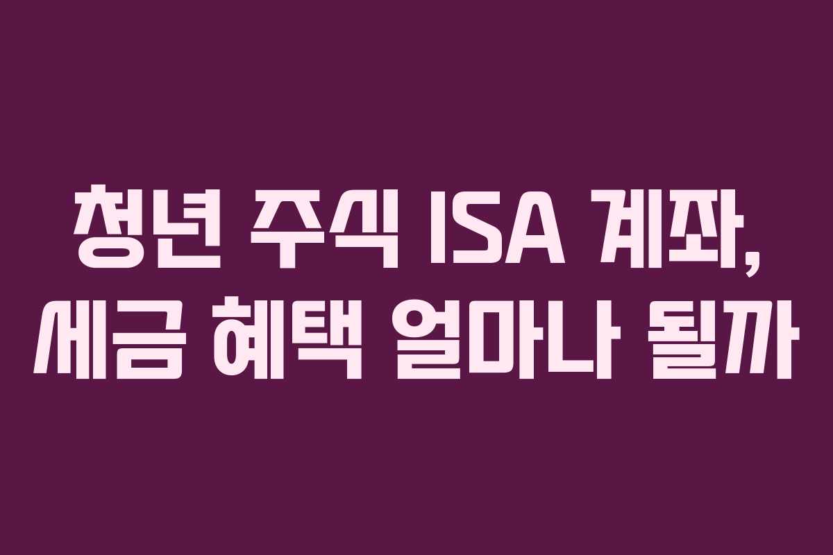 청년 주식 ISA 계좌, 세금 혜택 얼마나 될까