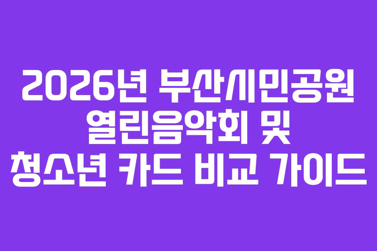 2026년 부산시민공원 열린음악회 및 청소년 카드 비교 가이드