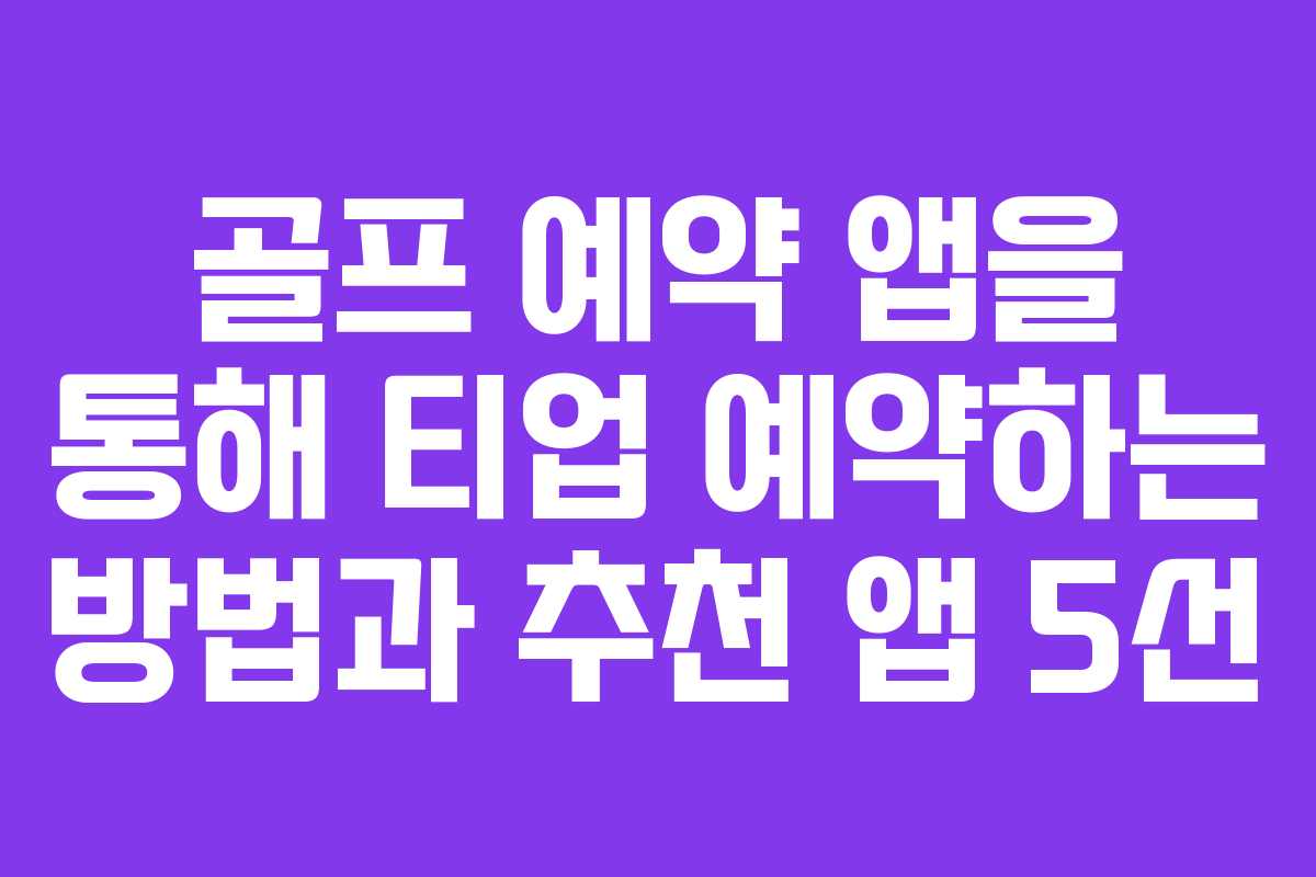 골프 예약 앱을 통해 티업 예약하는 방법과 추천 앱 5선