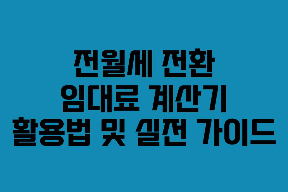전월세 전환 임대료 계산기 활용법 및 실전 가이드