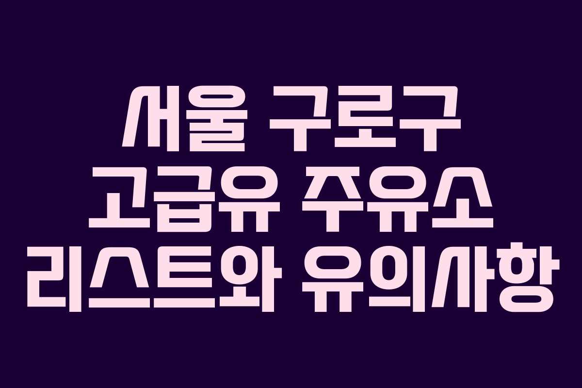 서울 구로구 고급유 주유소 리스트와 유의사항
