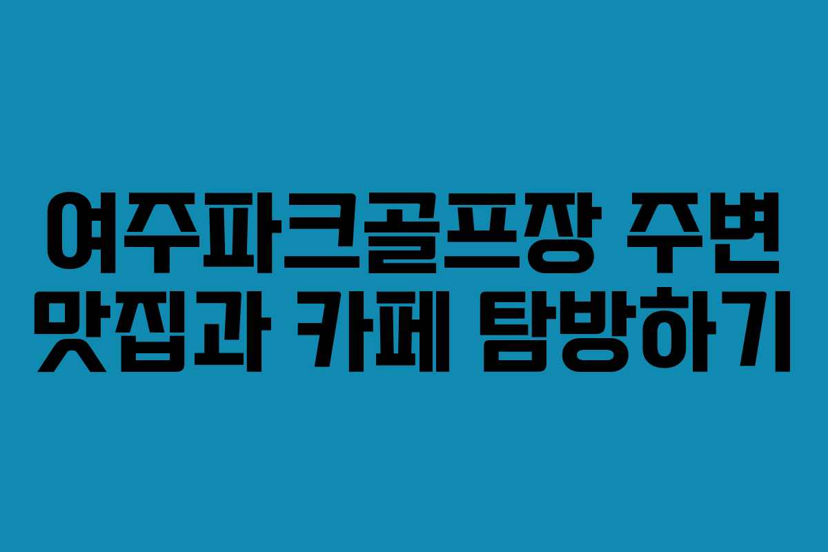 여주파크골프장 주변 맛집과 카페 탐방하기