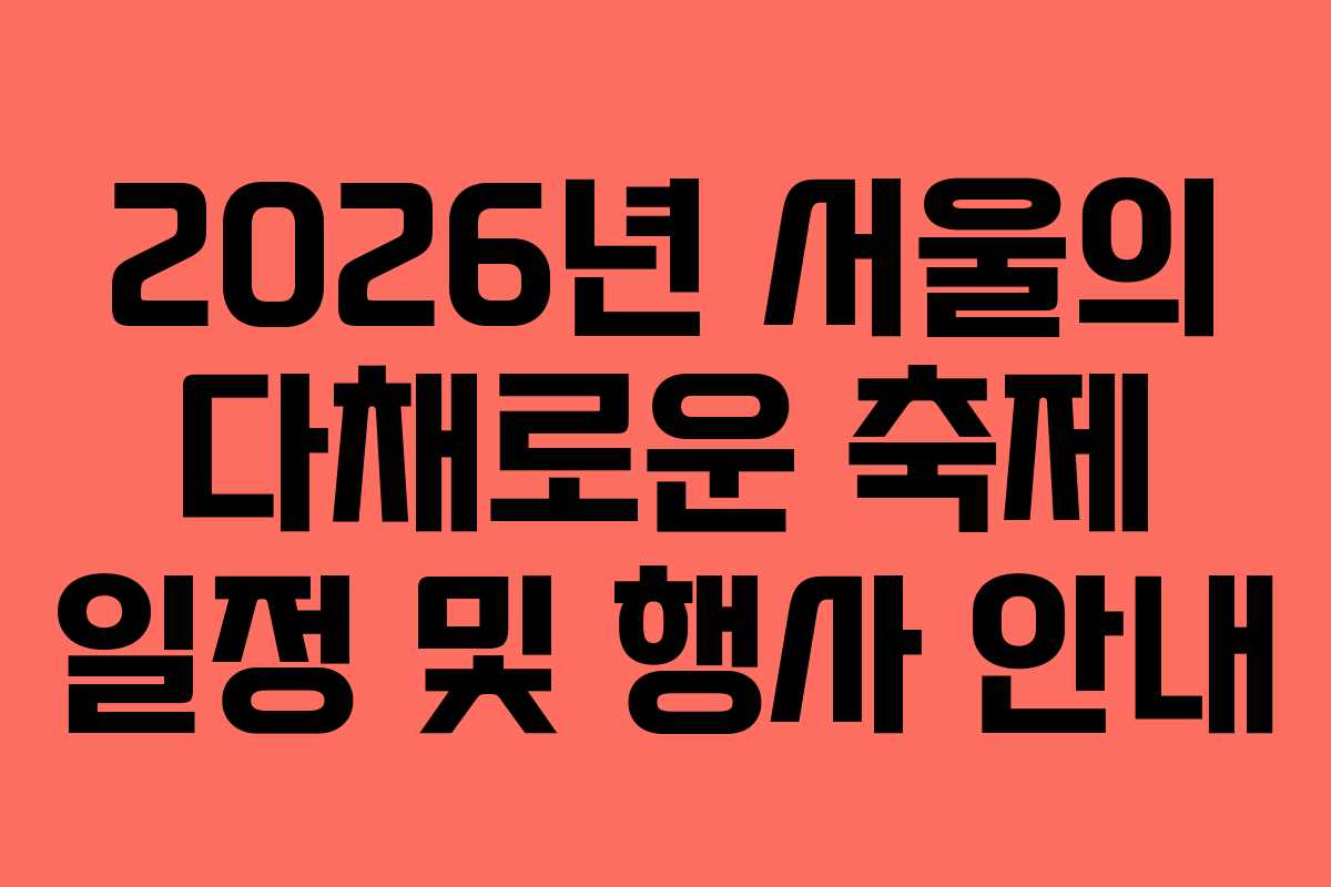 2026년 서울의 다채로운 축제 일정 및 행사 안내