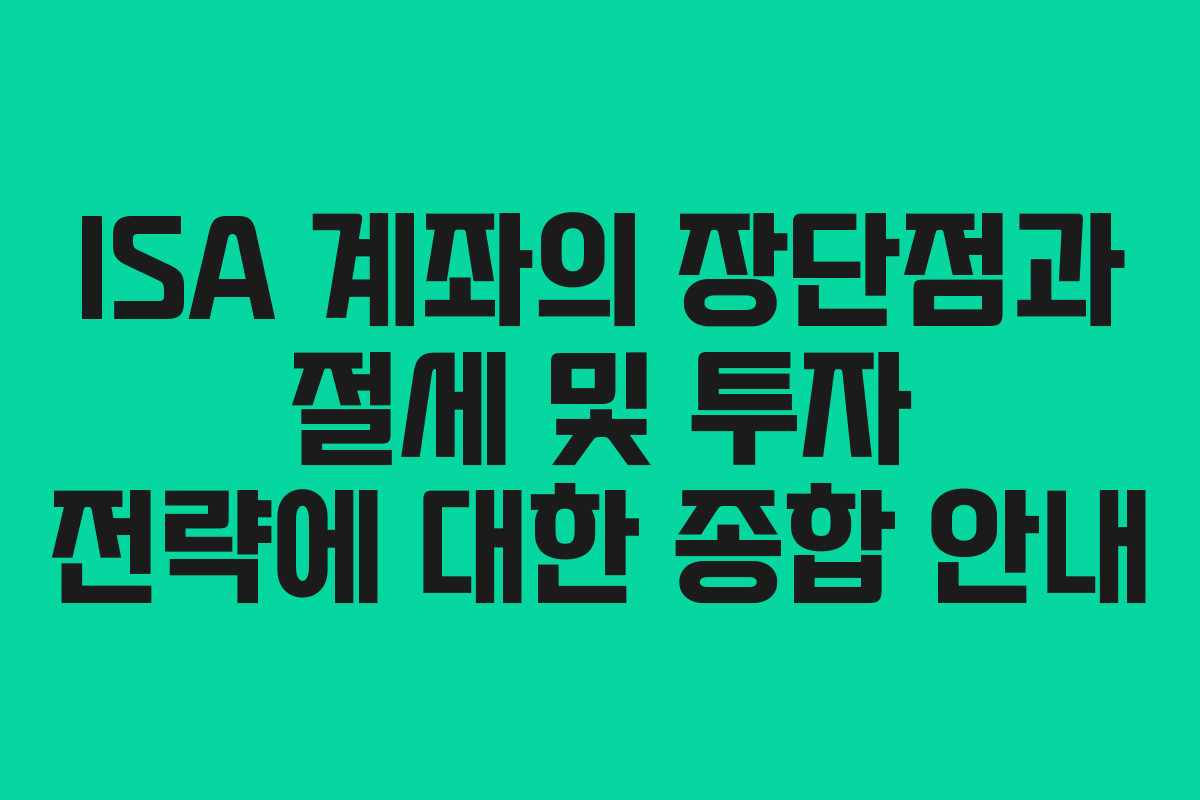 ISA 계좌의 장단점과 절세 및 투자 전략에 대한 종합 안내