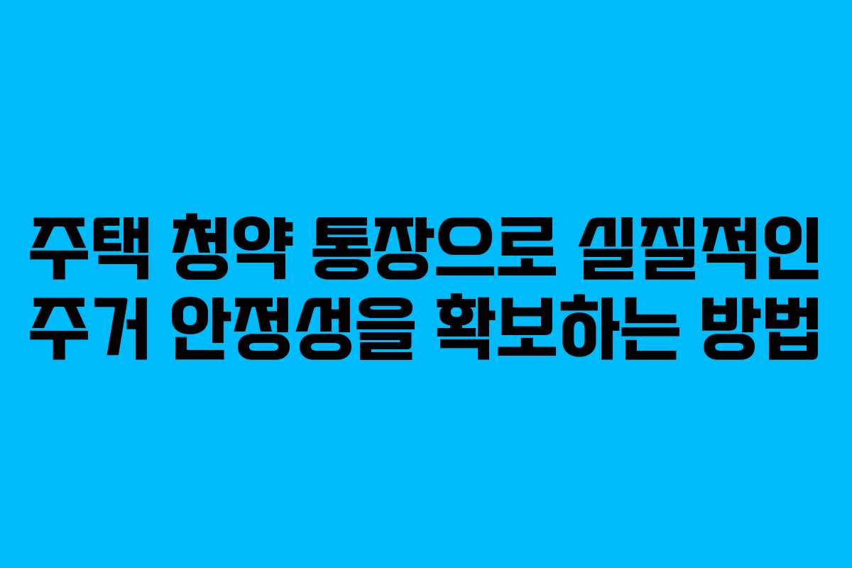 주택 청약 통장으로 실질적인 주거 안정성을 확보하는 방법