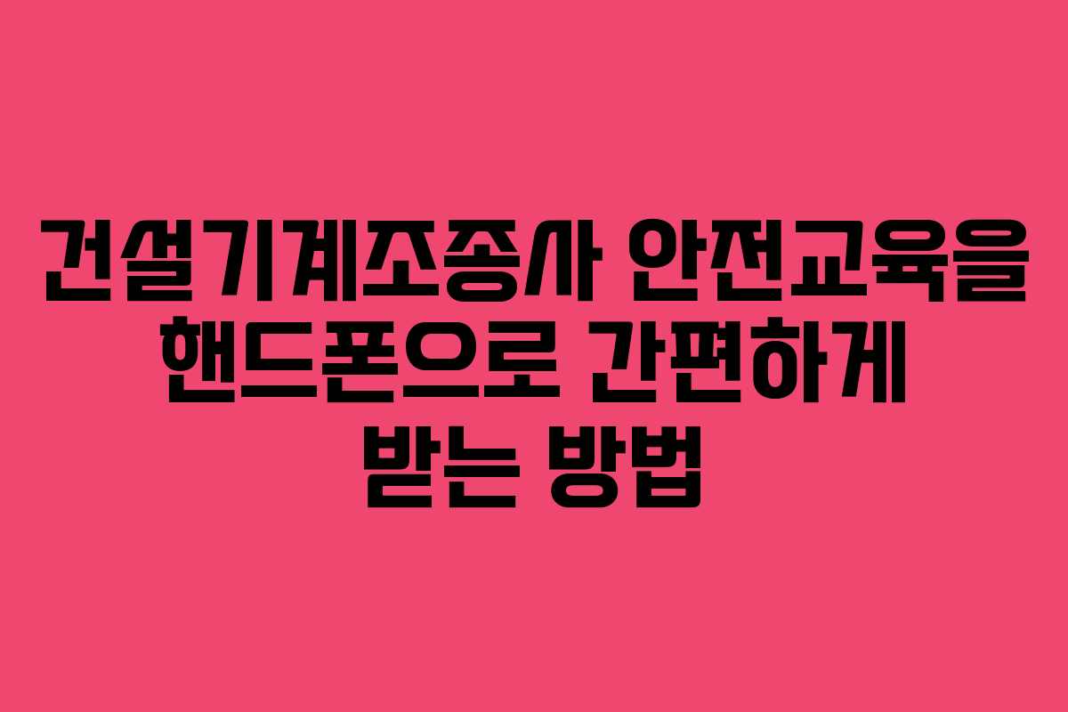 건설기계조종사 안전교육을 핸드폰으로 간편하게 받는 방법