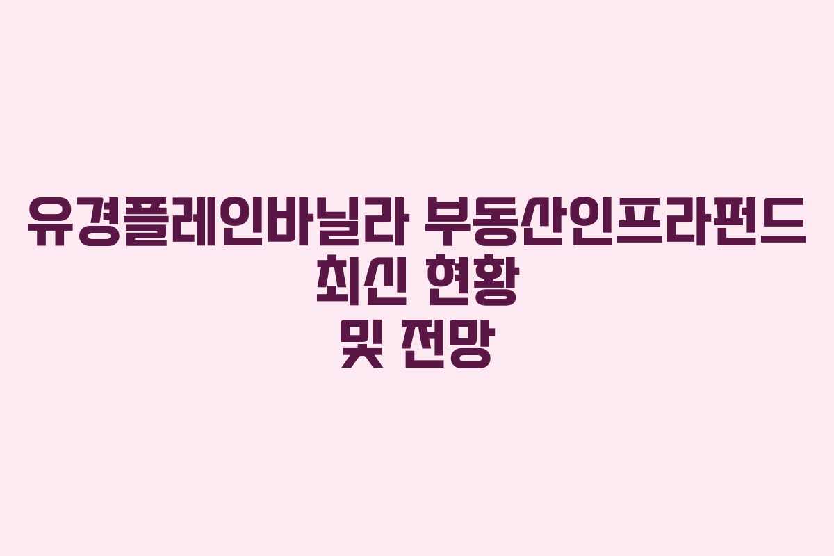 유경플레인바닐라 부동산인프라펀드 최신 현황 및 전망