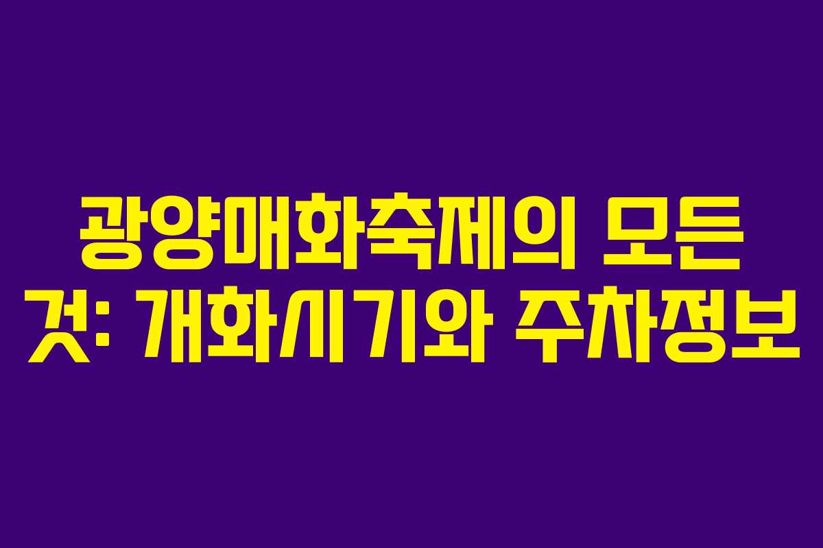 광양매화축제의 모든 것: 개화시기와 주차정보