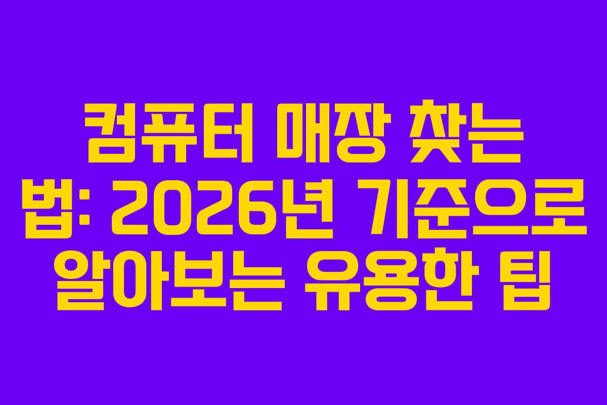 컴퓨터 매장 찾는 법: 2026년 기준으로 알아보는 유용한 팁