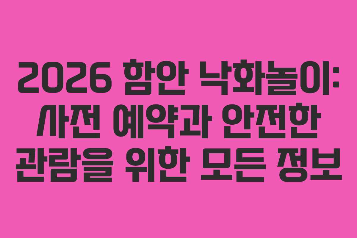 2026 함안 낙화놀이: 사전 예약과 안전한 관람을 위한 모든 정보