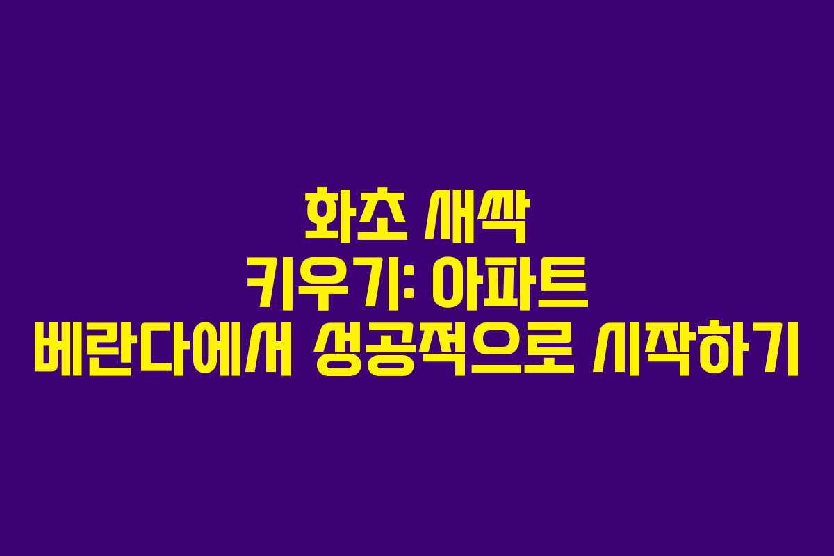 화초 새싹 키우기: 아파트 베란다에서 성공적으로 시작하기