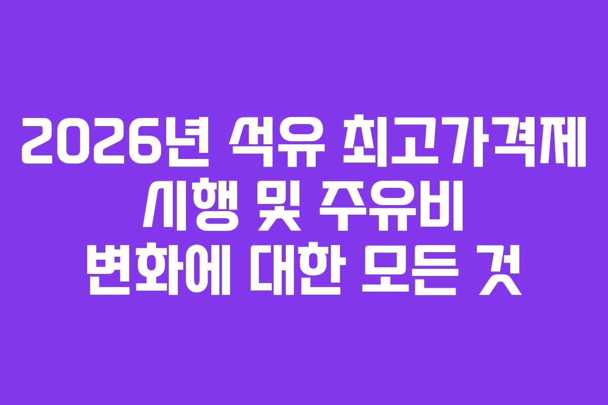 2026년 석유 최고가격제 시행 및 주유비 변화에 대한 모든 것