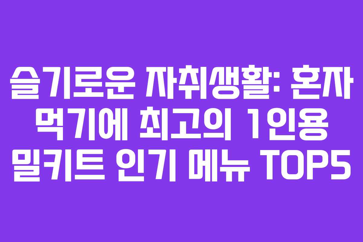 슬기로운 자취생활: 혼자 먹기에 최고의 1인용 밀키트 인기 메뉴 TOP5