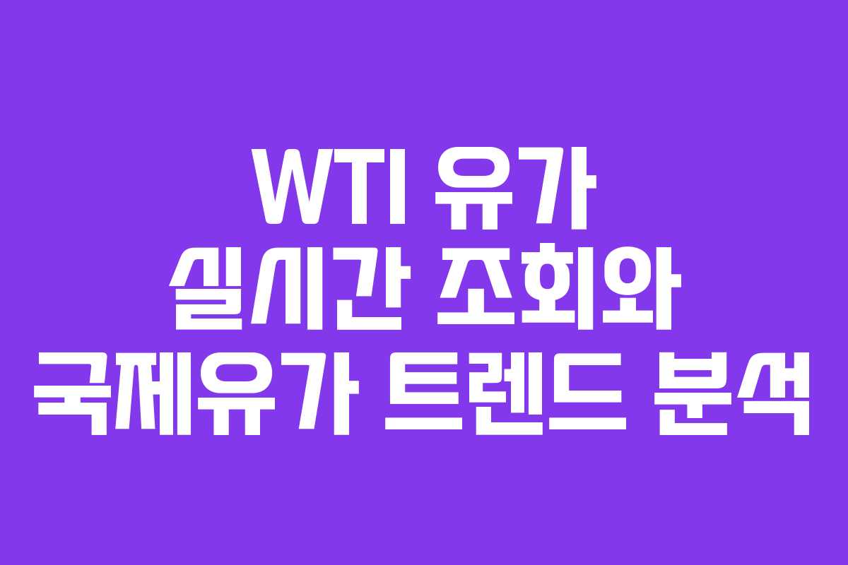 WTI 유가 실시간 조회와 국제유가 트렌드 분석