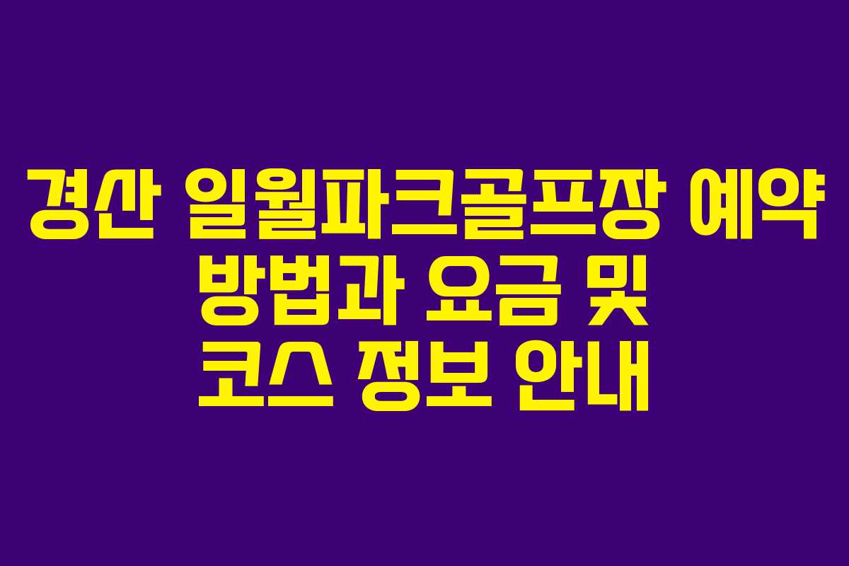 경산 일월파크골프장 예약 방법과 요금 및 코스 정보 안내
