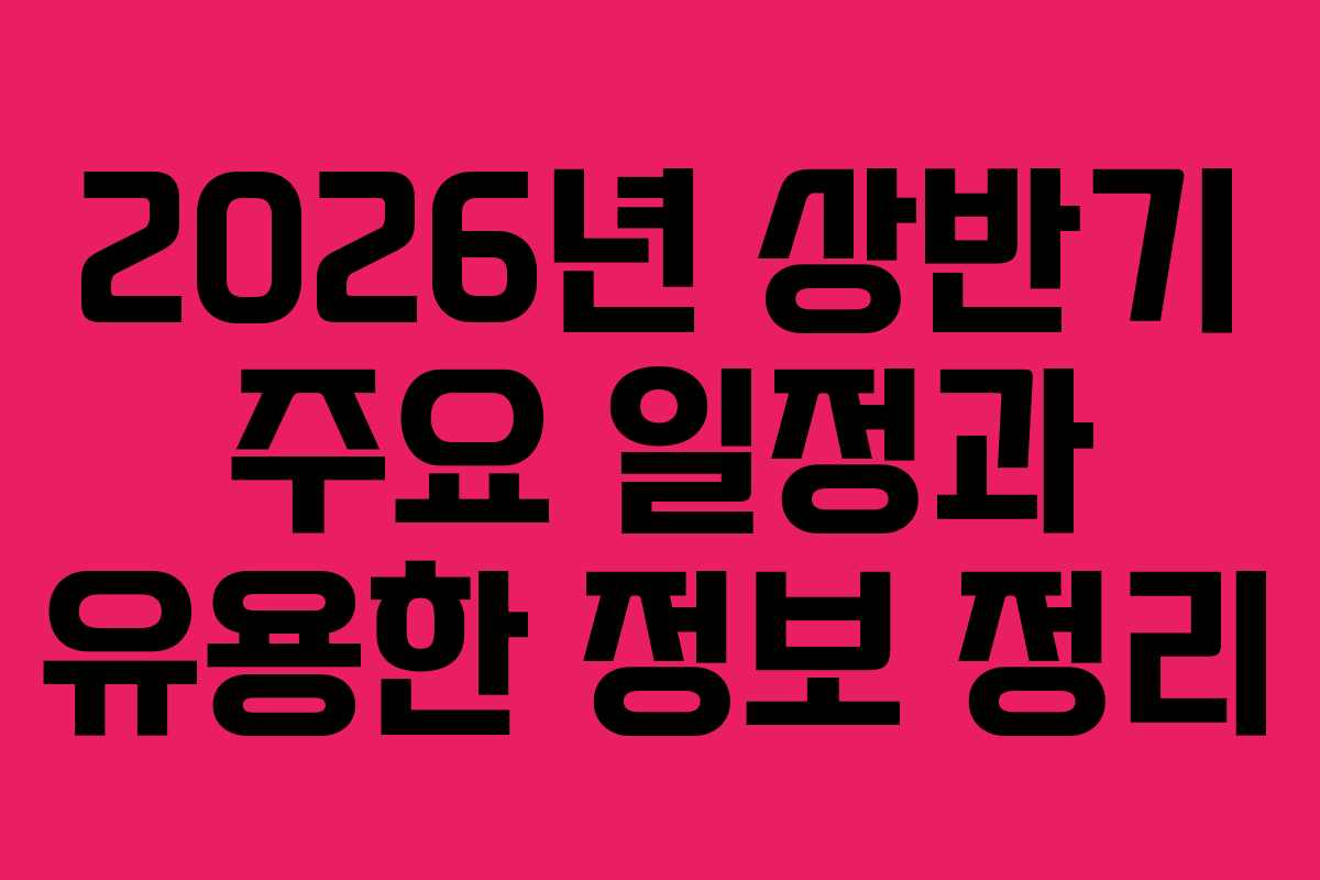 2026년 상반기 주요 일정과 유용한 정보 정리