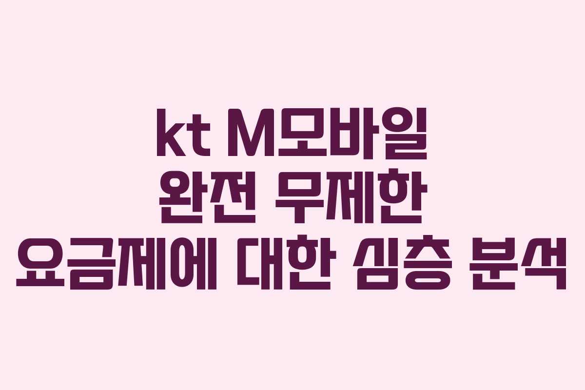 kt M모바일 완전 무제한 요금제에 대한 심층 분석