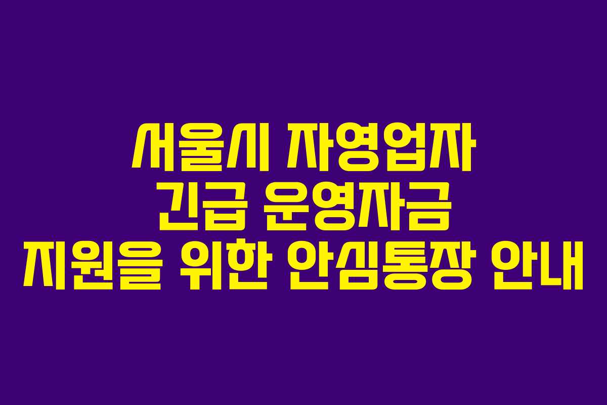 서울시 자영업자 긴급 운영자금 지원을 위한 안심통장 안내