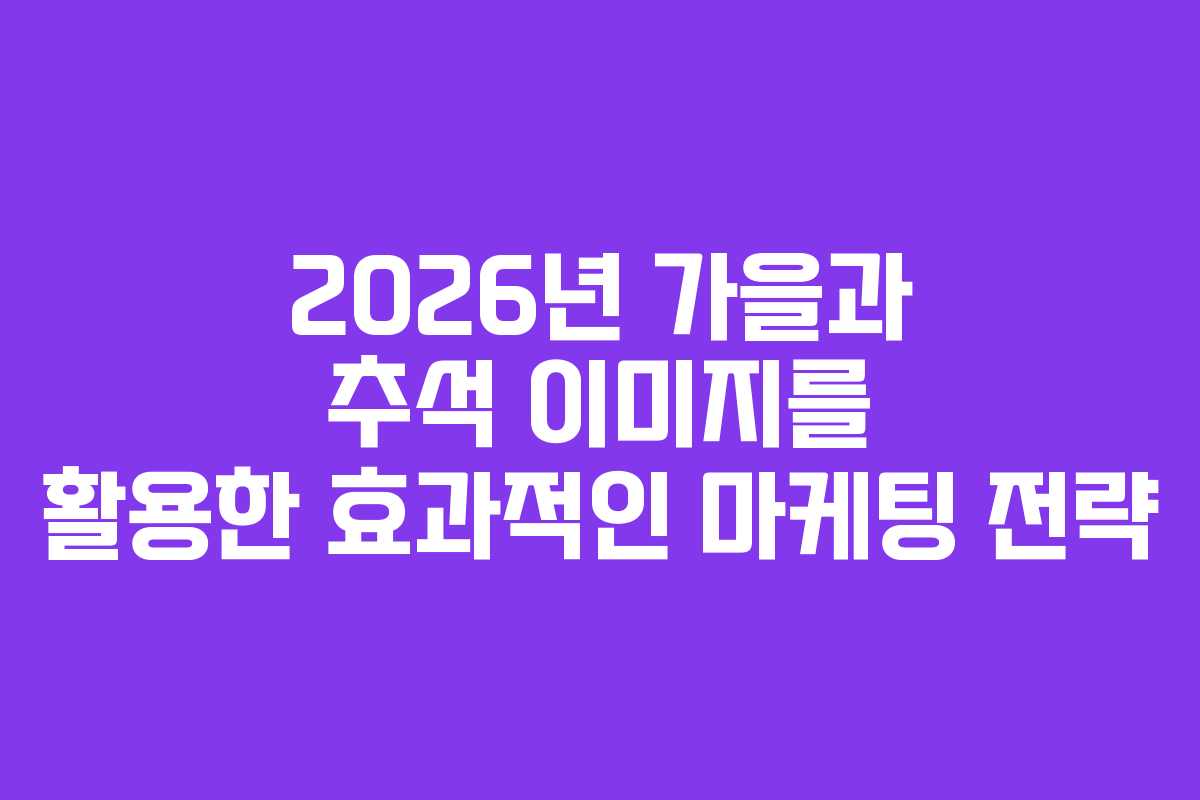 2026년 가을과 추석 이미지를 활용한 효과적인 마케팅 전략