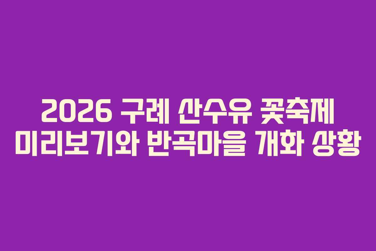 2026 구례 산수유 꽃축제 미리보기와 반곡마을 개화 상황
