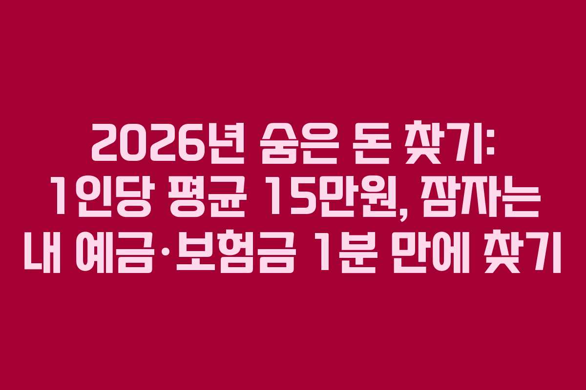 2026년 숨은 돈 찾기: 1인당 평균 15만원, 잠자는 내 예금·보험금 1분 만에 찾기