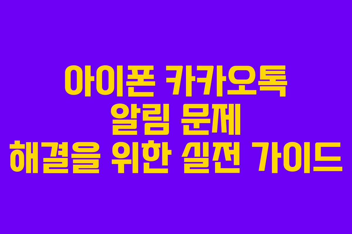 아이폰 카카오톡 알림 문제 해결을 위한 실전 가이드