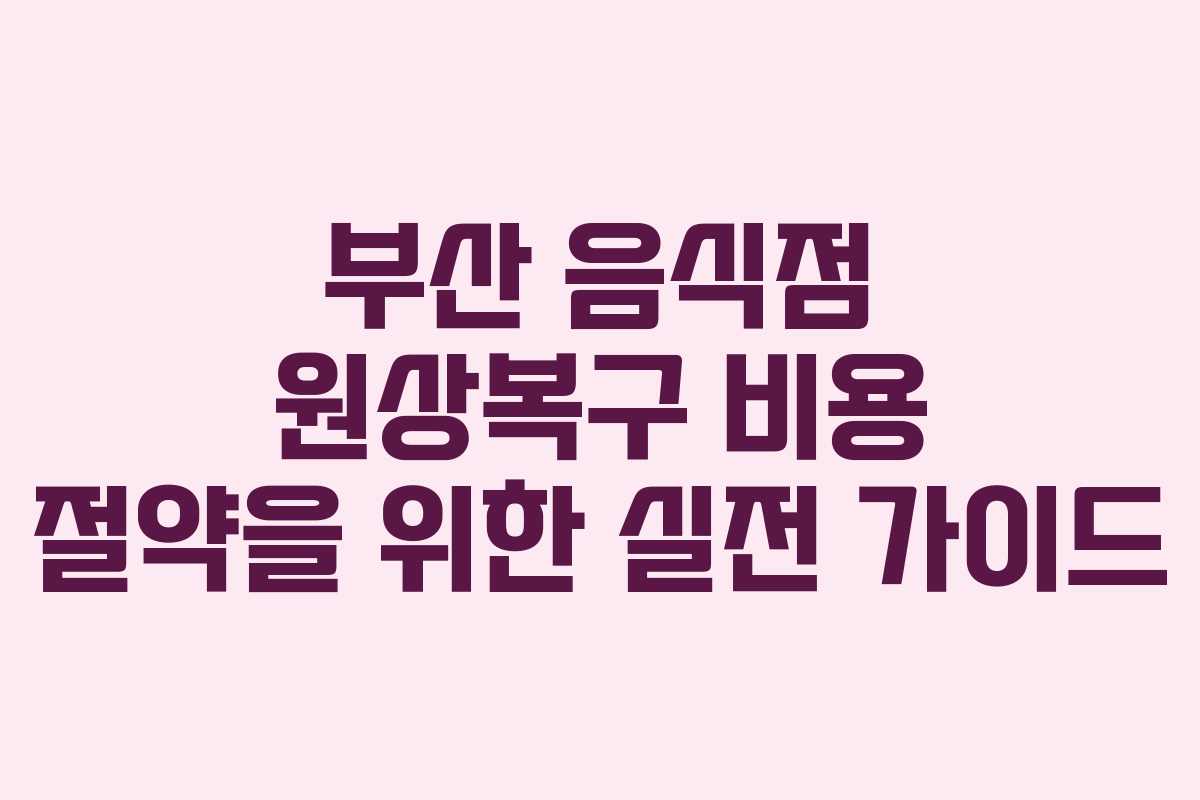 부산 음식점 원상복구 비용 절약을 위한 실전 가이드