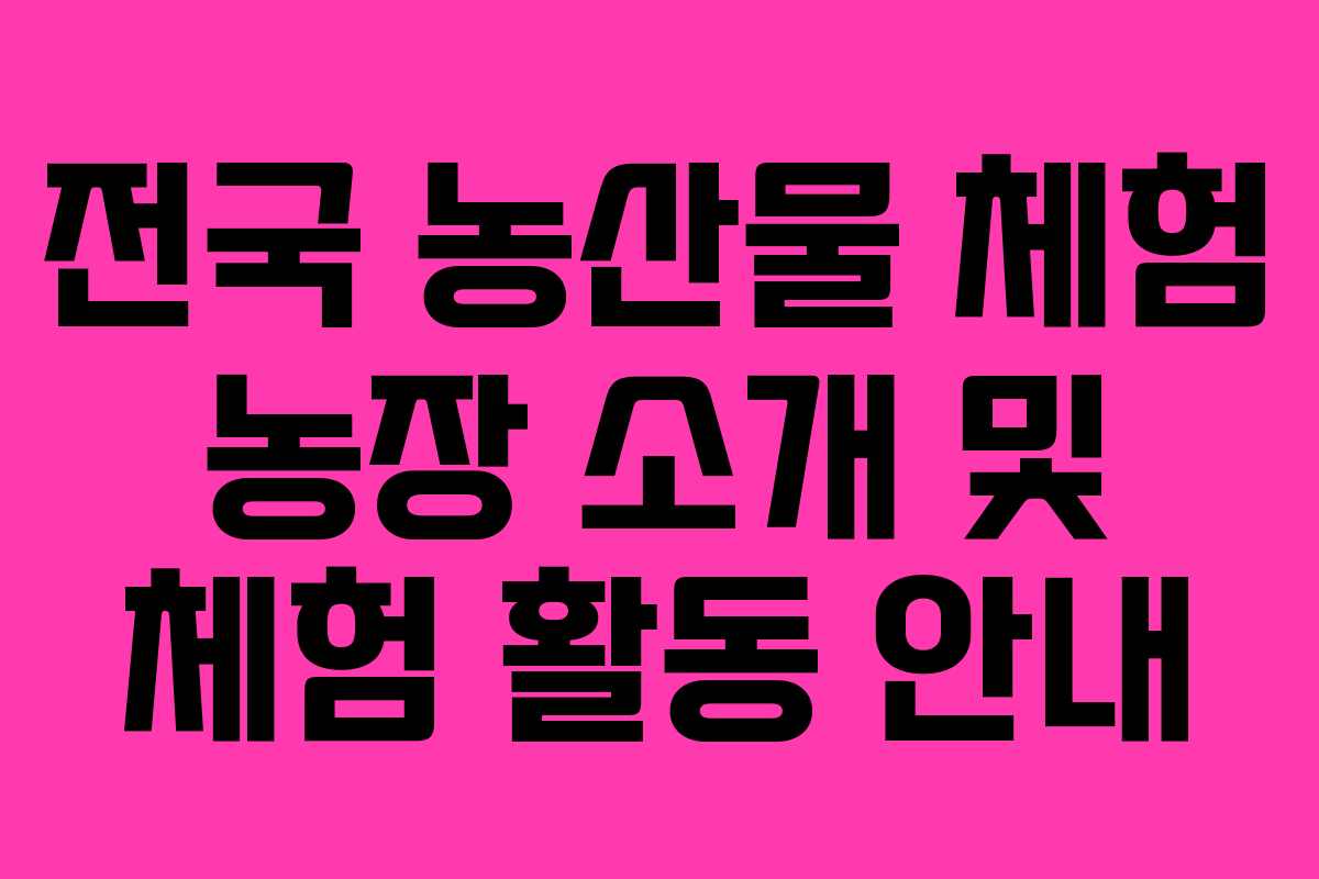 전국 농산물 체험 농장 소개 및 체험 활동 안내