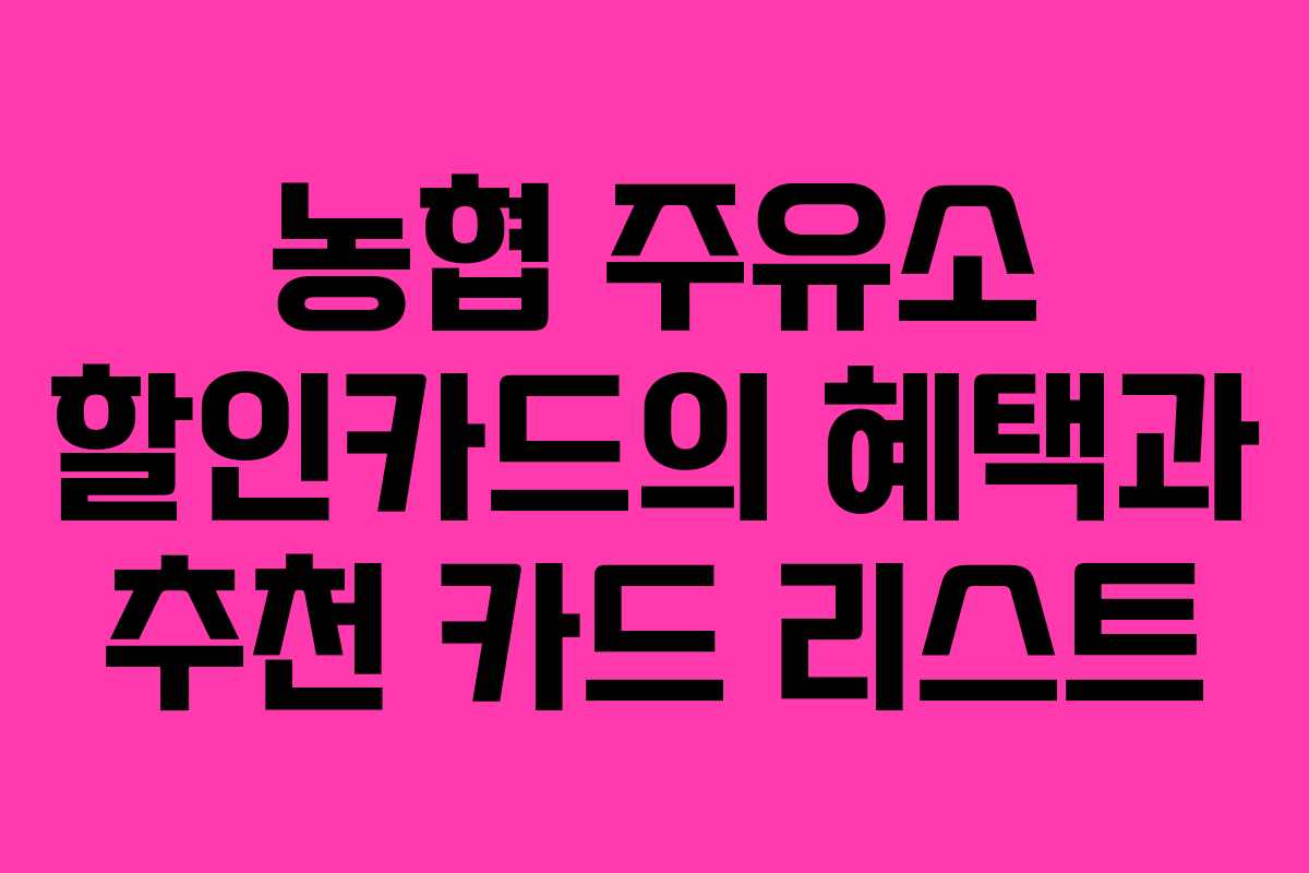 농협 주유소 할인카드의 혜택과 추천 카드 리스트