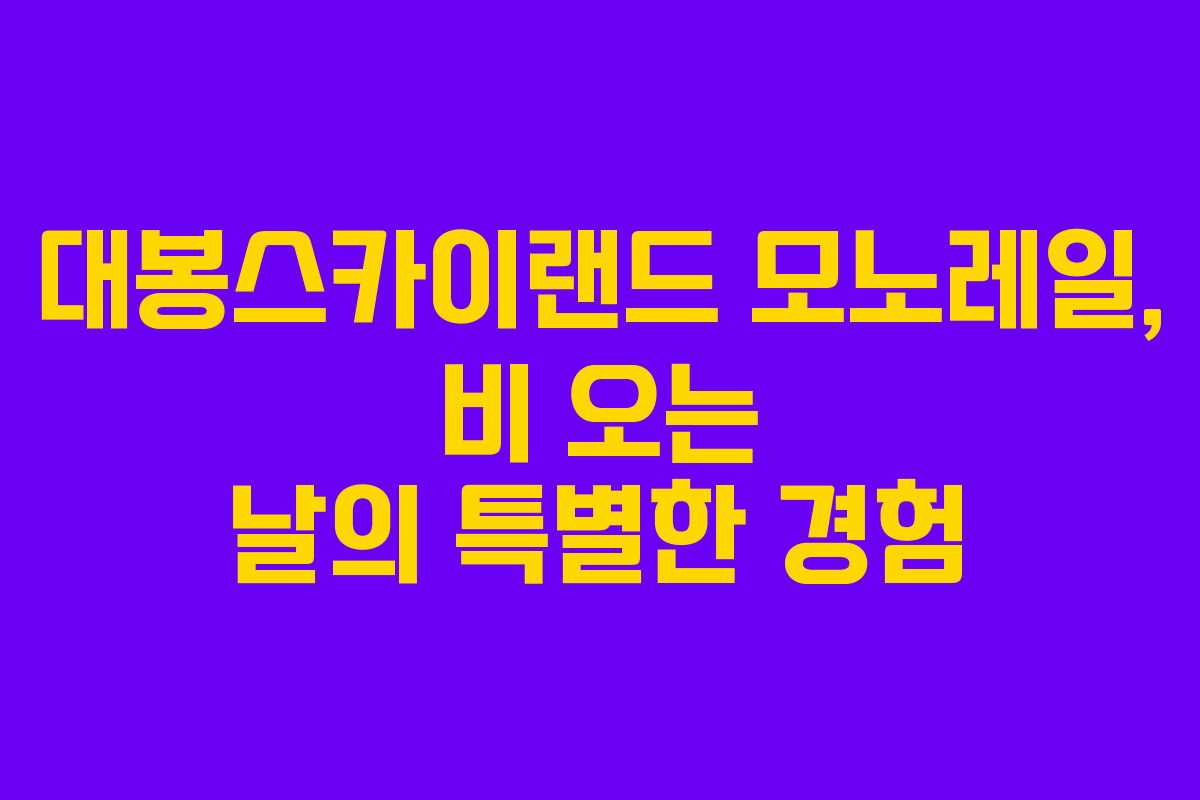 대봉스카이랜드 모노레일, 비 오는 날의 특별한 경험