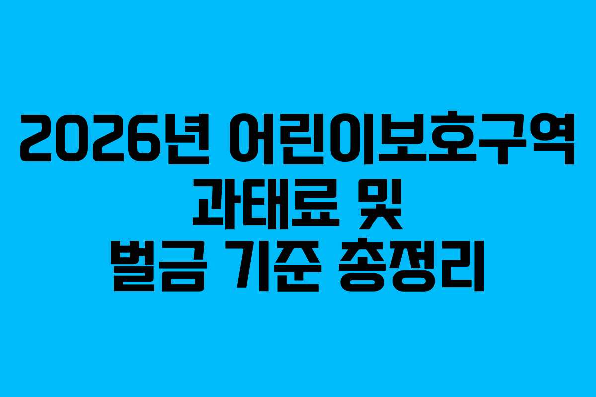 2026년 어린이보호구역 과태료 및 벌금 기준 총정리