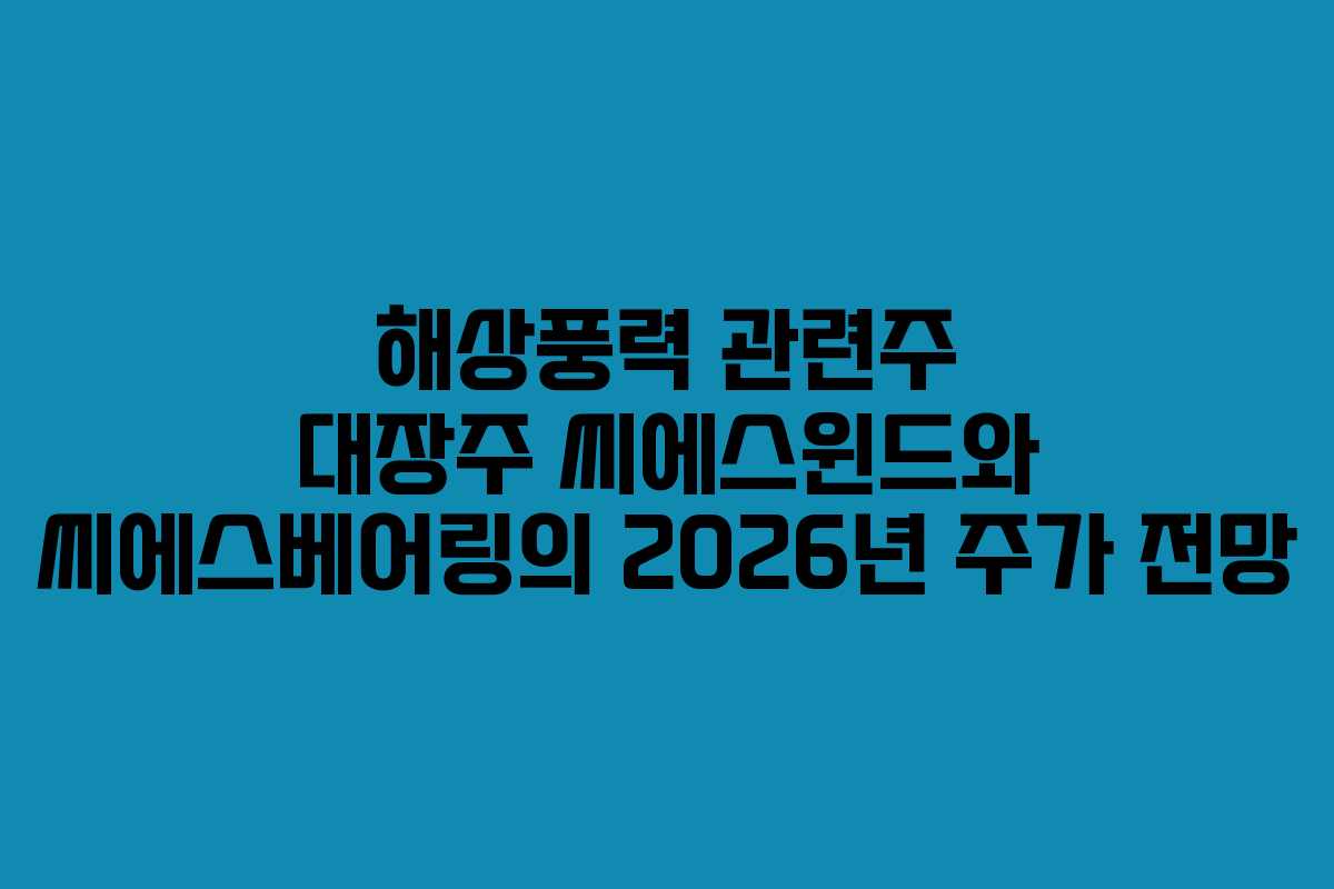 해상풍력 관련주 대장주 씨에스윈드와 씨에스베어링의 2026년 주가 전망