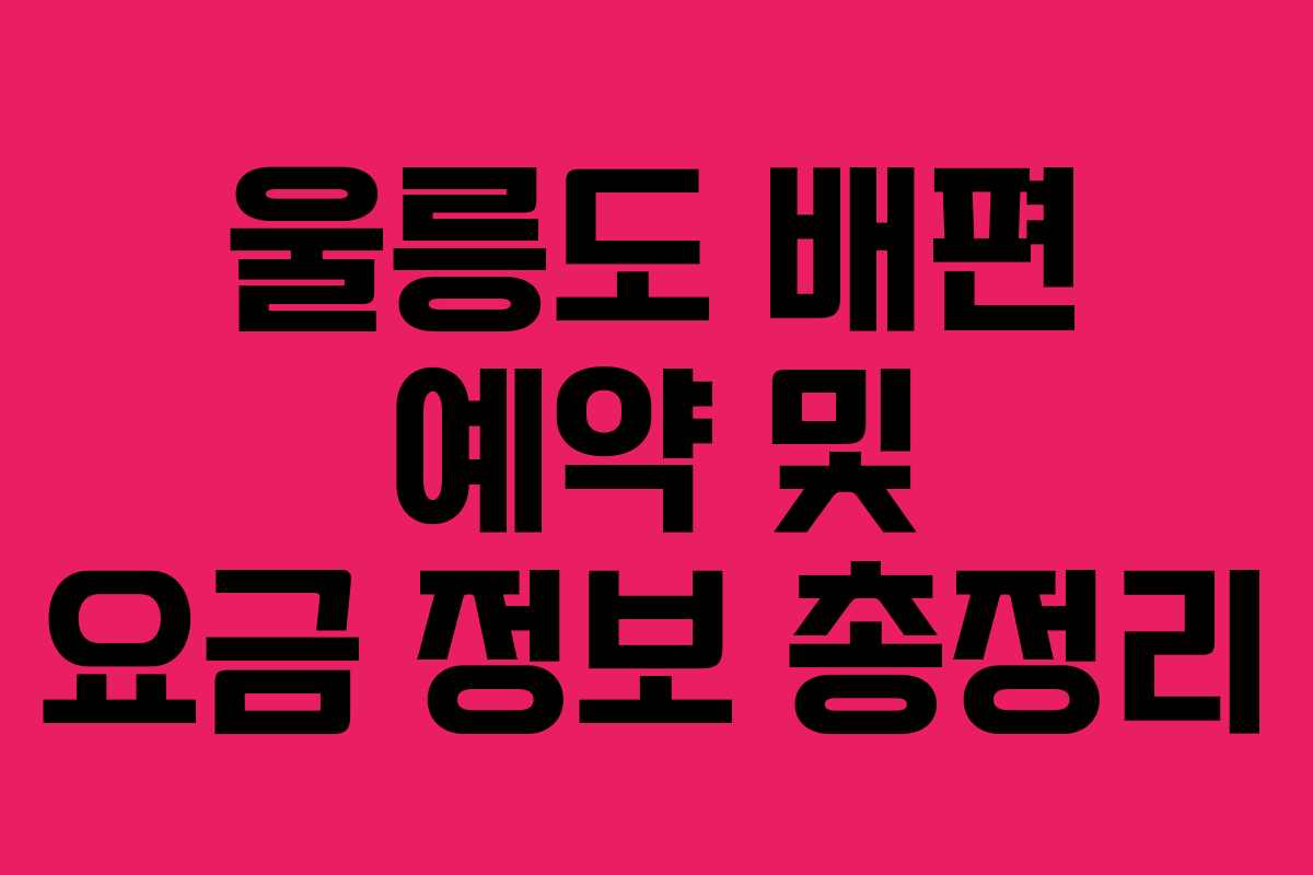 울릉도 배편 예약 및 요금 정보 총정리