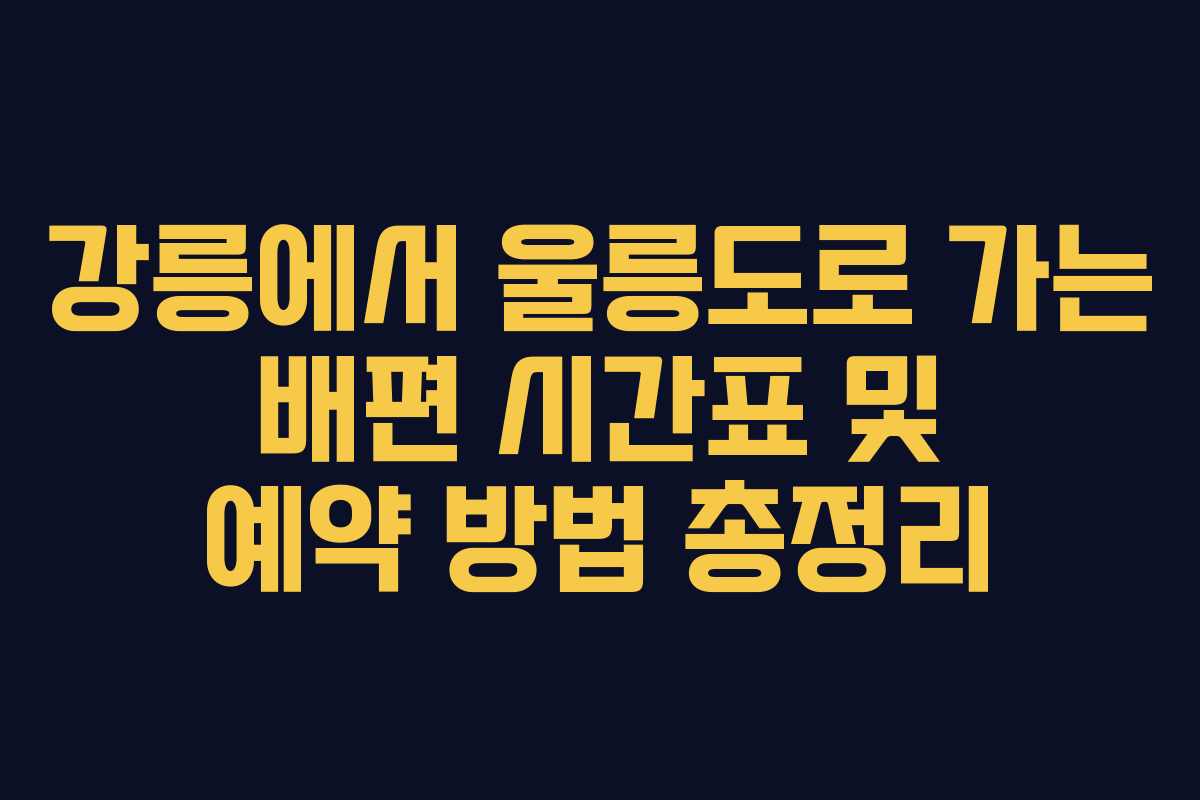 강릉에서 울릉도로 가는 배편 시간표 및 예약 방법 총정리