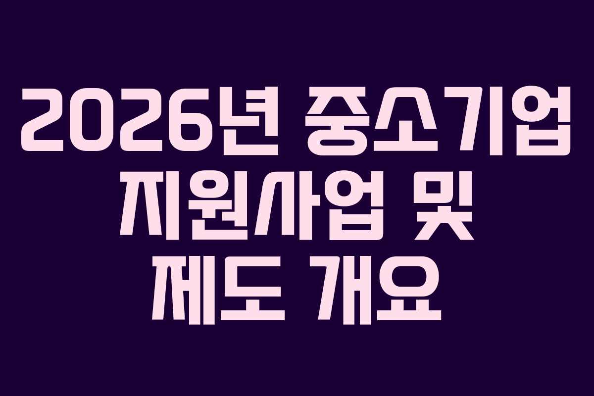 2026년 중소기업 지원사업 및 제도 개요