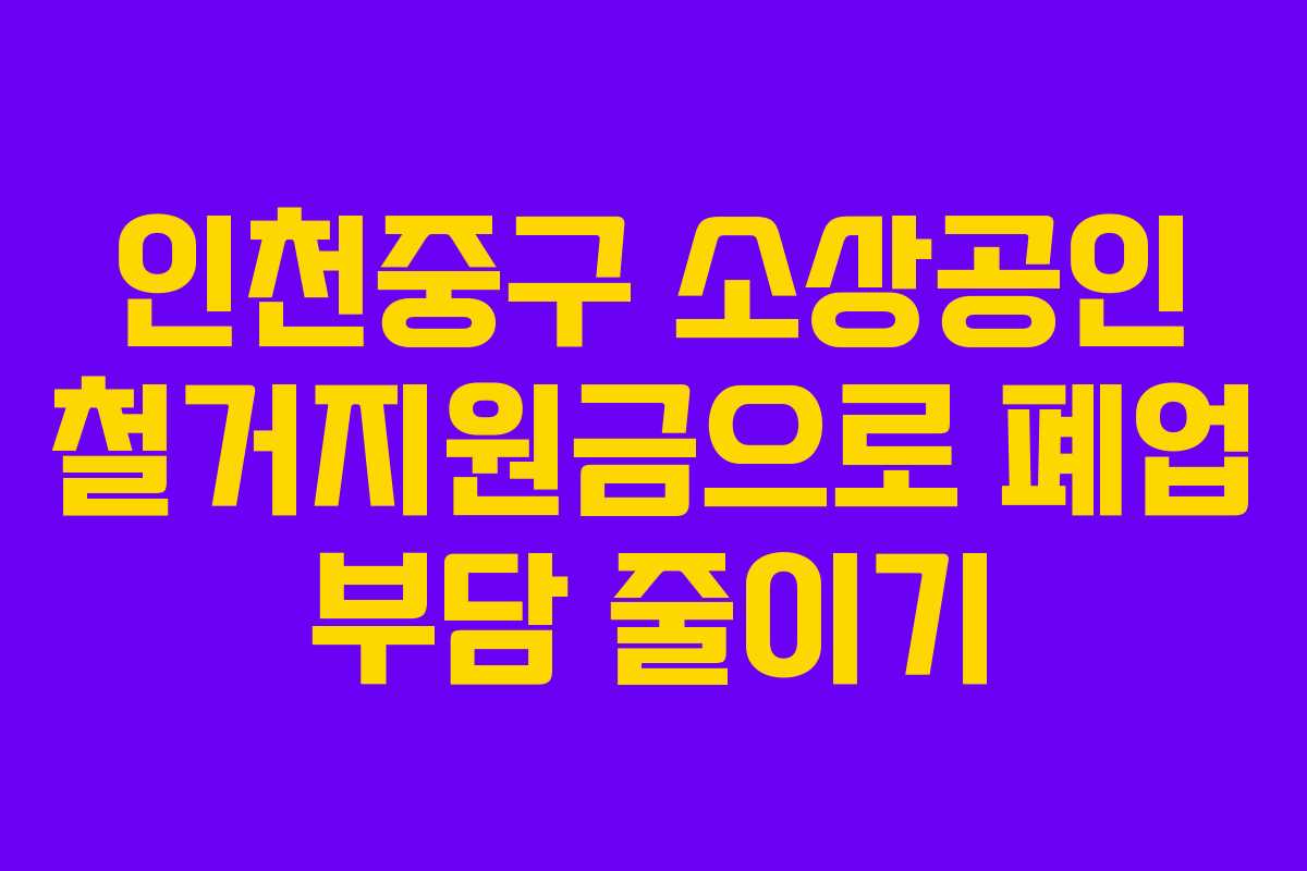 인천중구 소상공인 철거지원금으로 폐업 부담 줄이기