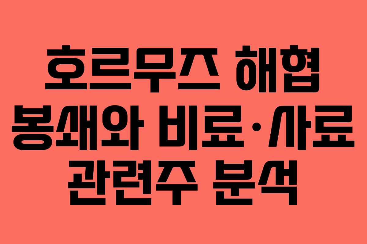 호르무즈 해협 봉쇄와 비료·사료 관련주 분석