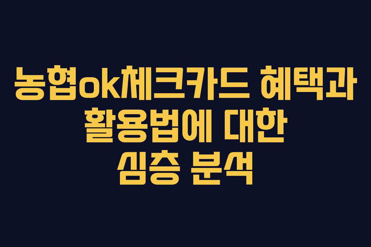 농협ok체크카드 혜택과 활용법에 대한 심층 분석