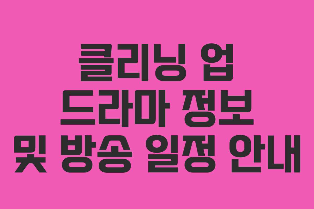 클리닝 업 드라마 정보 및 방송 일정 안내