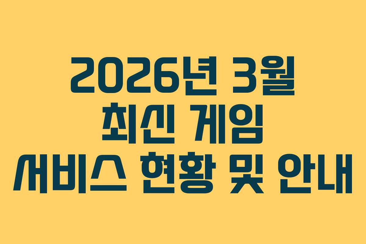 2026년 3월 최신 게임 서비스 현황 및 안내
